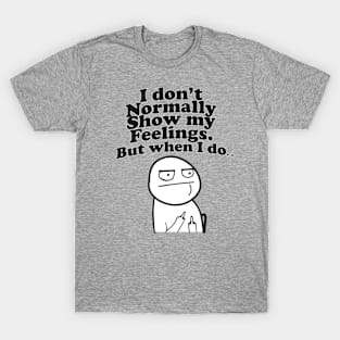 I don't Normally Show My Feelings. But when I do Funny Girls T-Shirt